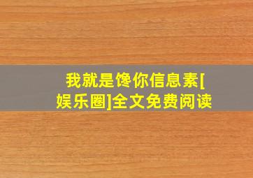 我就是馋你信息素[娱乐圈]全文免费阅读